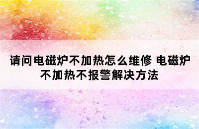 请问电磁炉不加热怎么维修 电磁炉不加热不报警解决方法